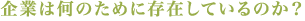 企業は何のために存在しているのか？